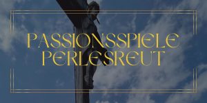 Passionsspiele Perlesreut: Die Leidensgeschichte Jesu in der bayerischen Tradition