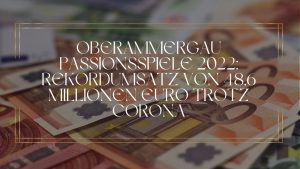 Oberammergau Passionsspiele 2022: Rekordumsatz von 48,6 Millionen Euro trotz Corona